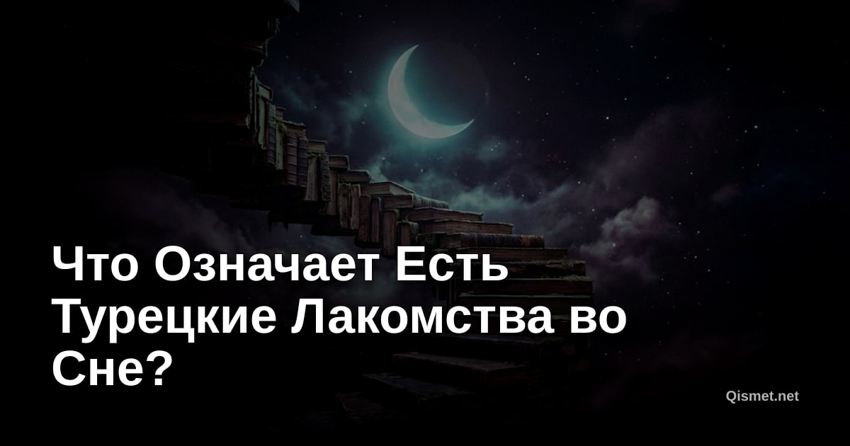 Что Означает Есть Турецкие Лакомства во Сне?