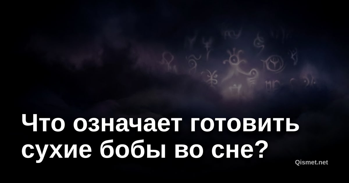 Что означает готовить сухие бобы во сне?