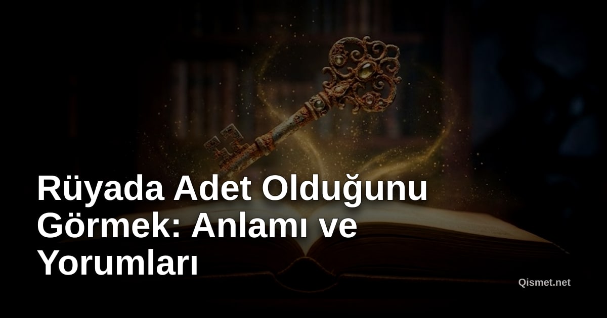 Rüyada Adet Olduğunu Görmek: Anlamı ve Yorumları