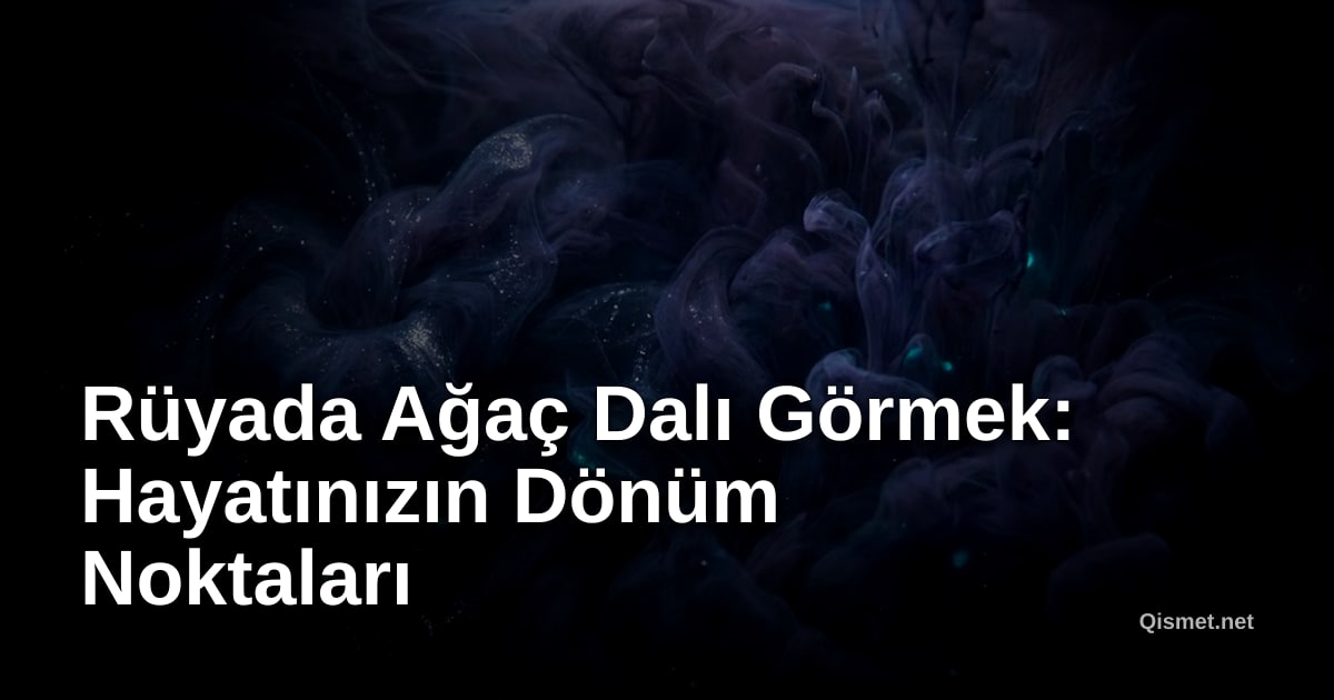 Rüyada Ağaç Dalı Görmek: Hayatınızın Dönüm Noktaları