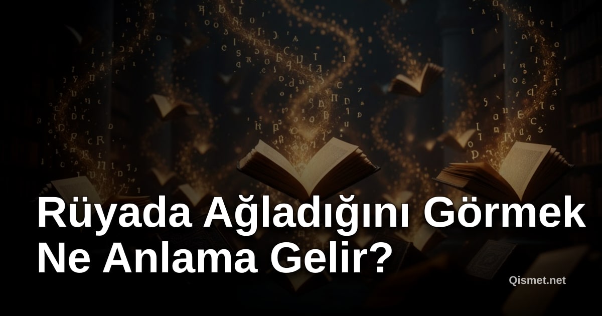 Rüyada Ağladığını Görmek Ne Anlama Gelir?