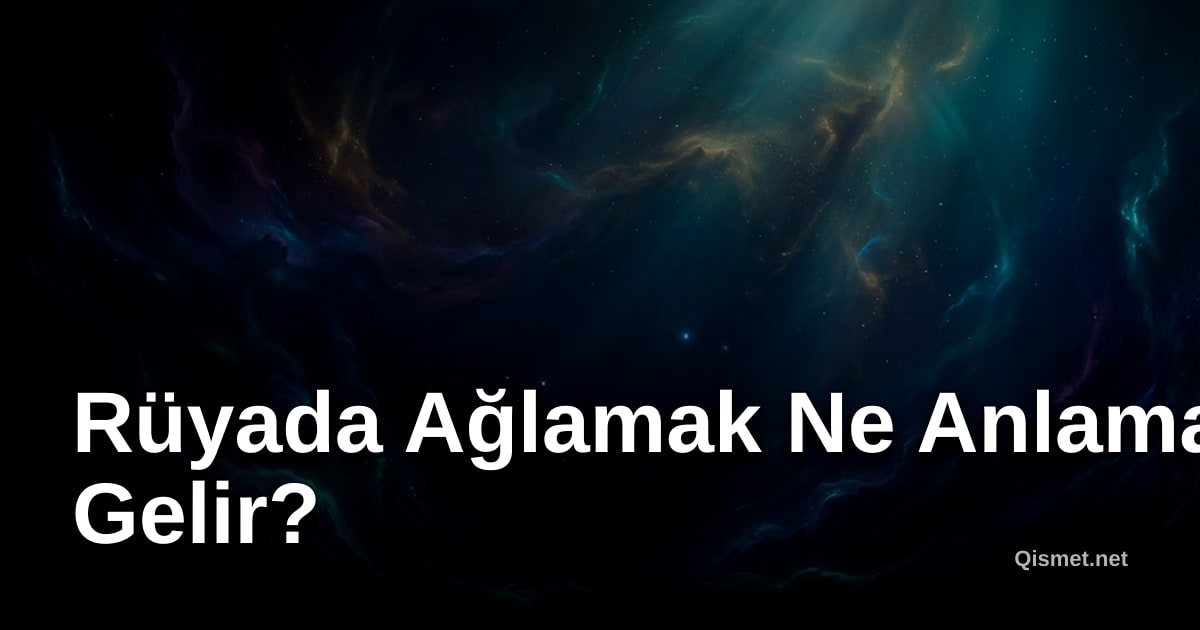 Rüyada Ağlamak Ne Anlama Gelir?