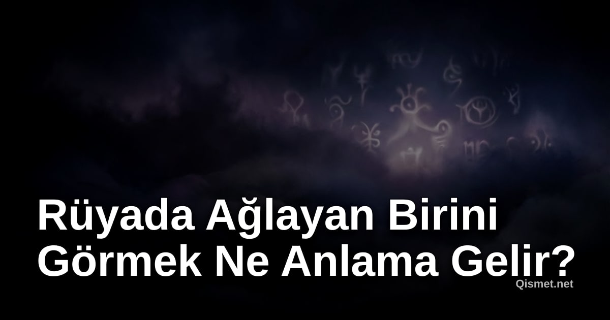 Rüyada Ağlayan Birini Görmek Ne Anlama Gelir?