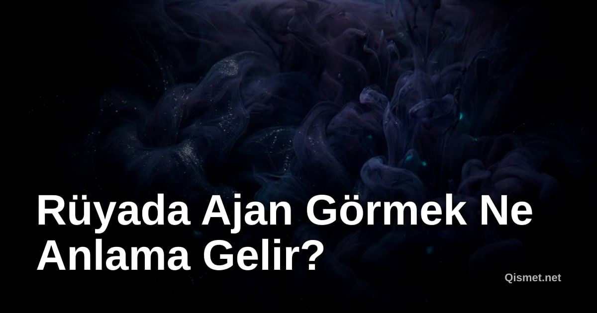 Rüyada Ajan Görmek Ne Anlama Gelir?