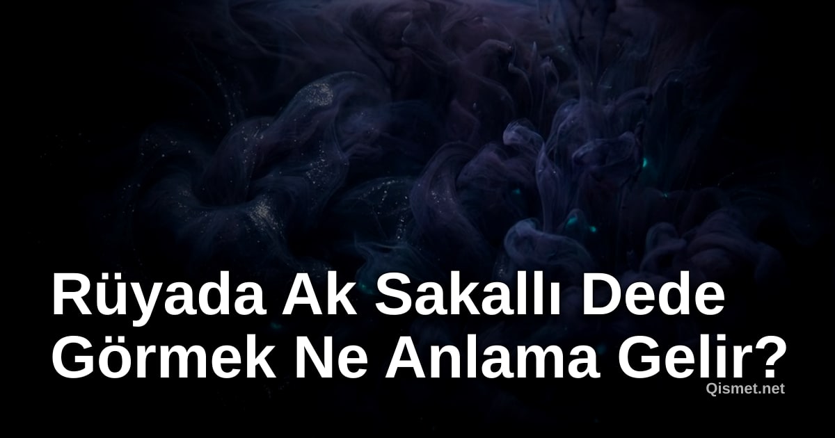Rüyada Ak Sakallı Dede Görmek Ne Anlama Gelir?