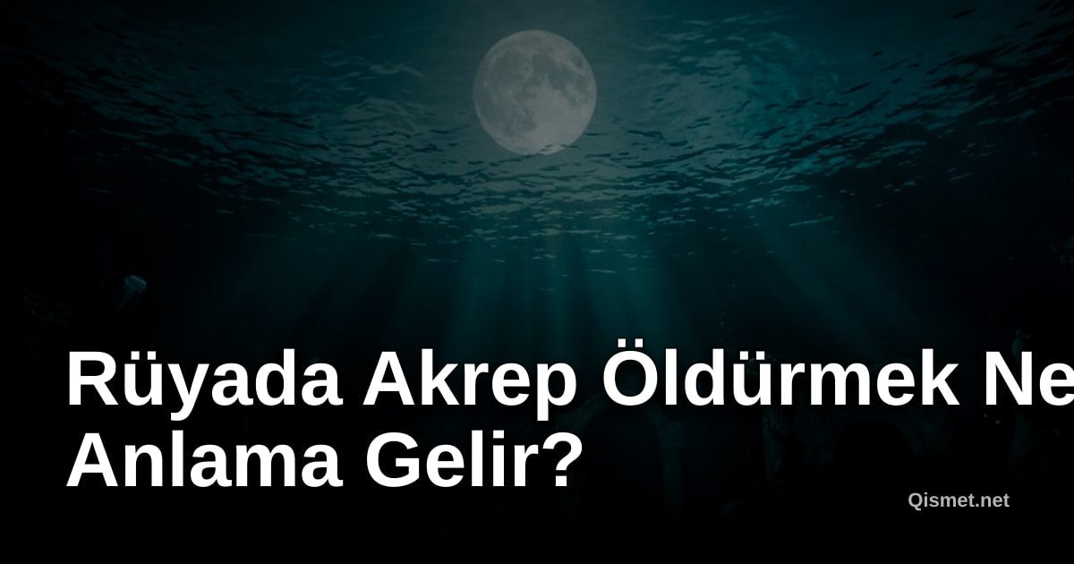 Rüyada Akrep Öldürmek Ne Anlama Gelir?