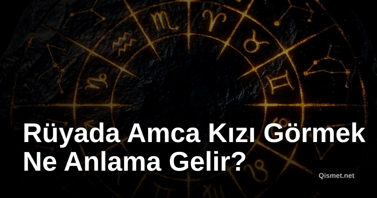 Rüyada Amca Kızı Görmek Ne Anlama Gelir?