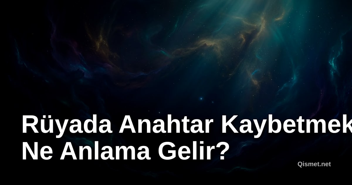 Rüyada Anahtar Kaybetmek Ne Anlama Gelir?