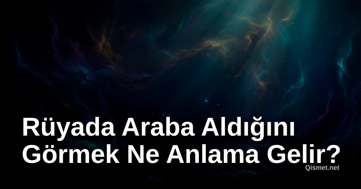 Rüyada Araba Aldığını Görmek Ne Anlama Gelir?