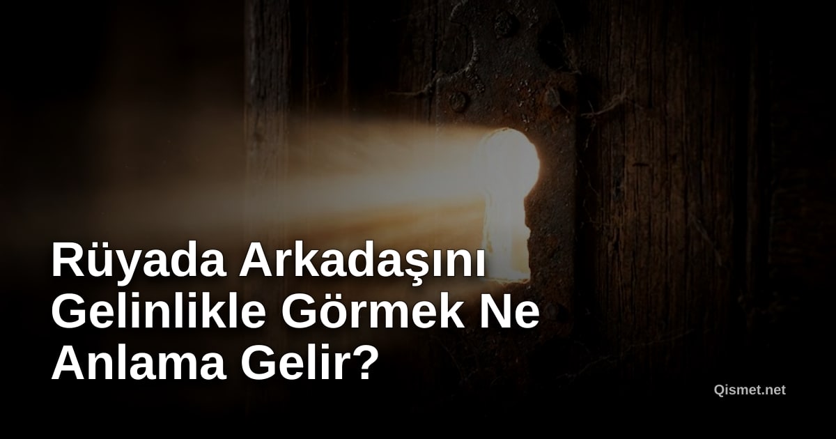 Rüyada Arkadaşını Gelinlikle Görmek Ne Anlama Gelir?