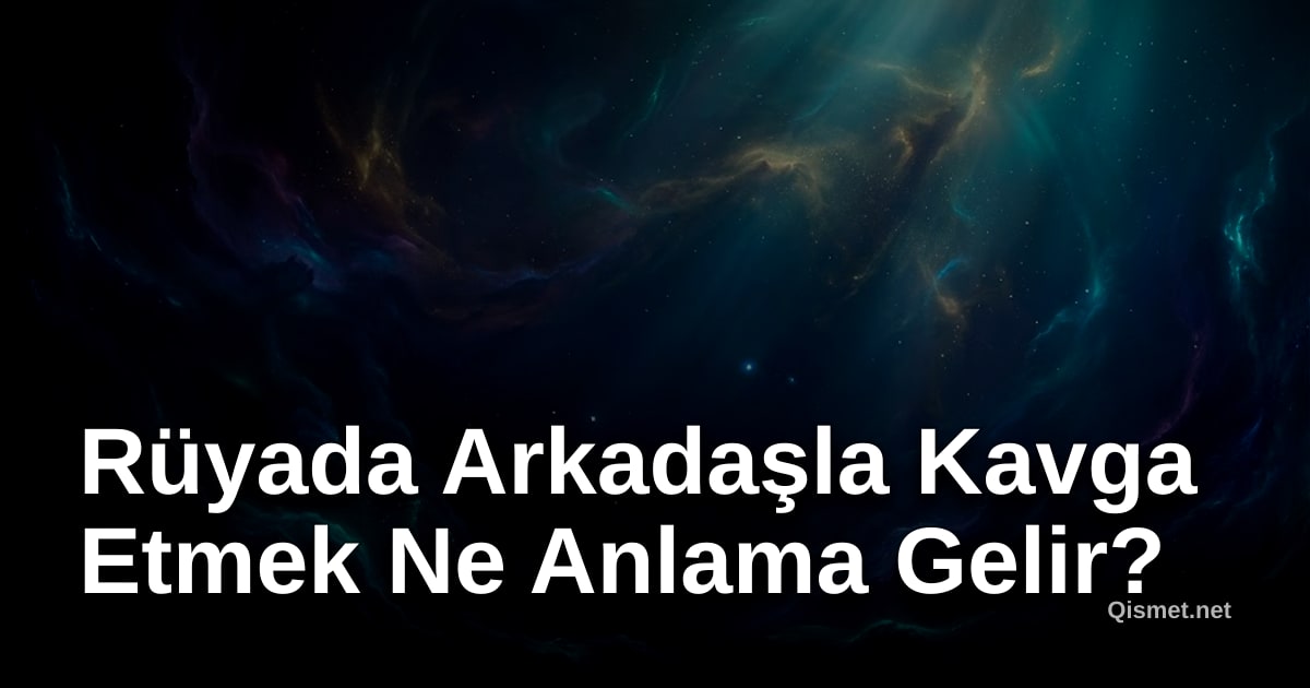 Rüyada Arkadaşla Kavga Etmek Ne Anlama Gelir?