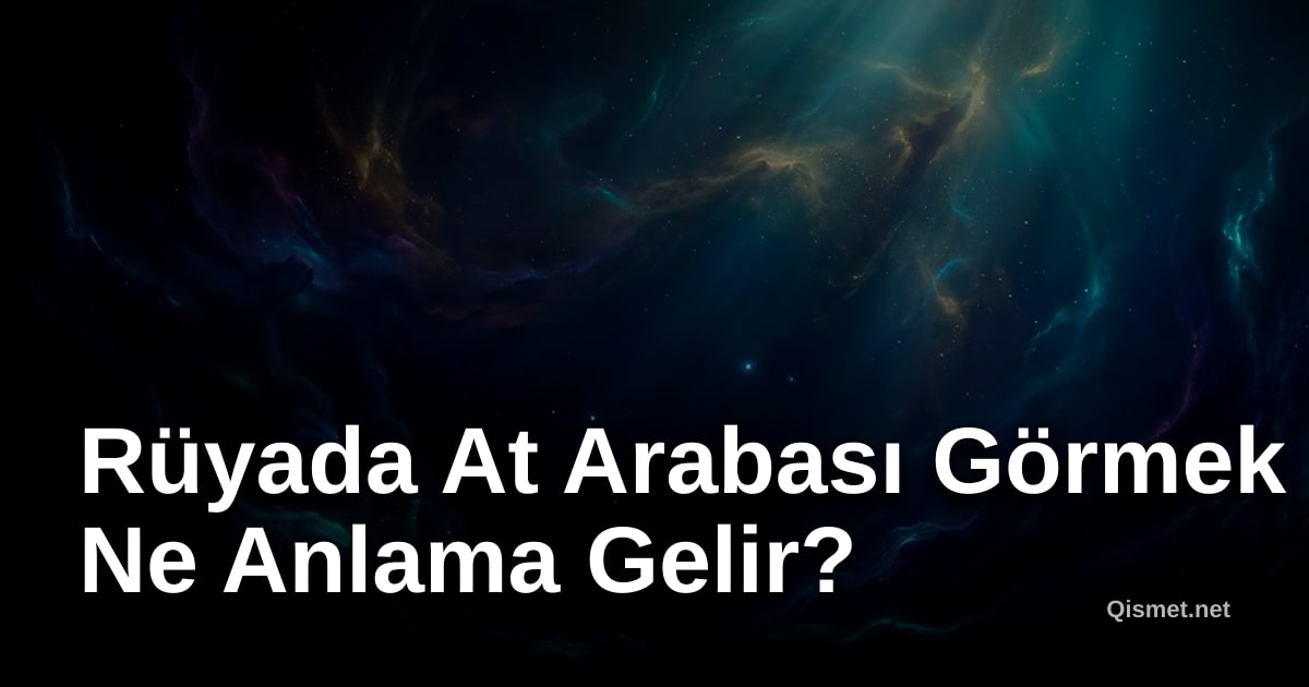 Rüyada At Arabası Görmek Ne Anlama Gelir?
