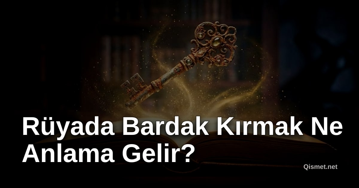 Rüyada Bardak Kırmak Ne Anlama Gelir?