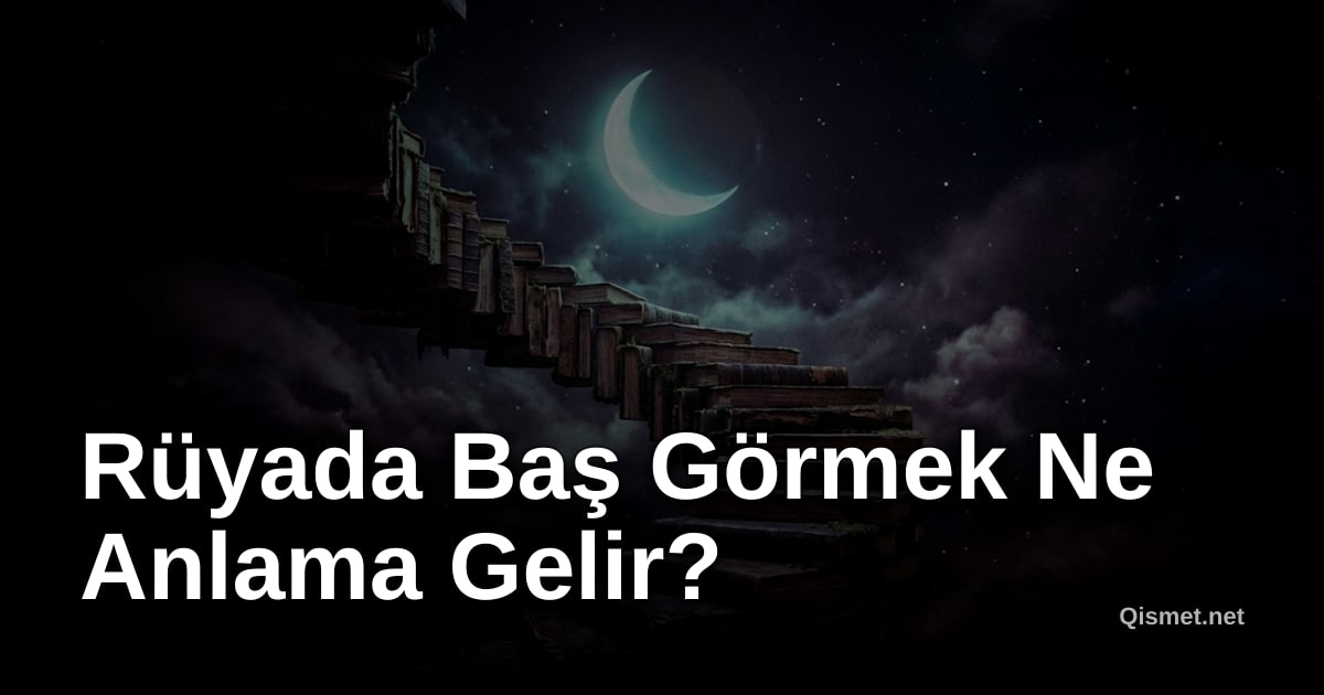 Rüyada Baş Görmek Ne Anlama Gelir?