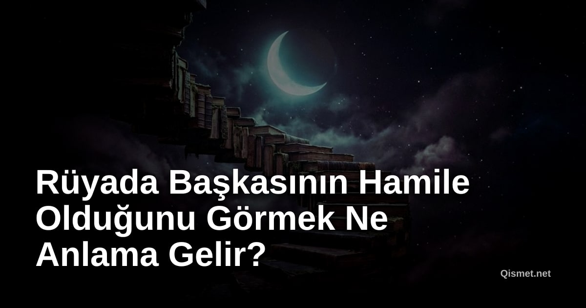 Rüyada Başkasının Hamile Olduğunu Görmek Ne Anlama Gelir?