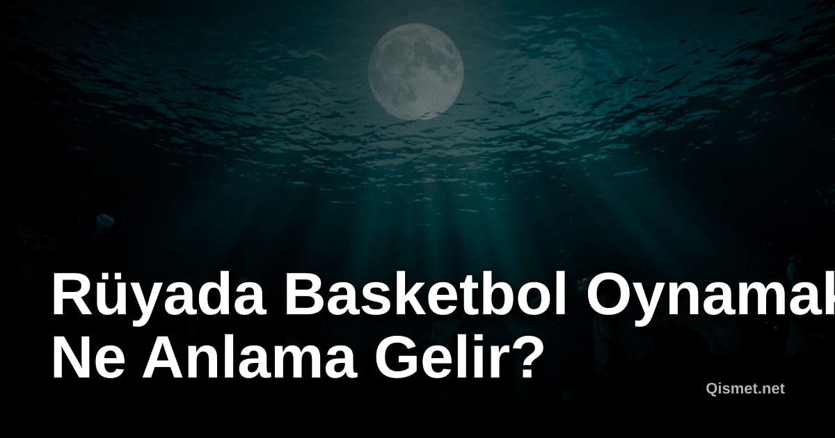 Rüyada Basketbol Oynamak Ne Anlama Gelir?