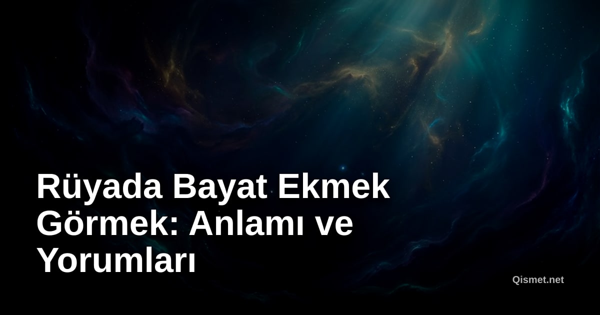 Rüyada Bayat Ekmek Görmek: Anlamı ve Yorumları