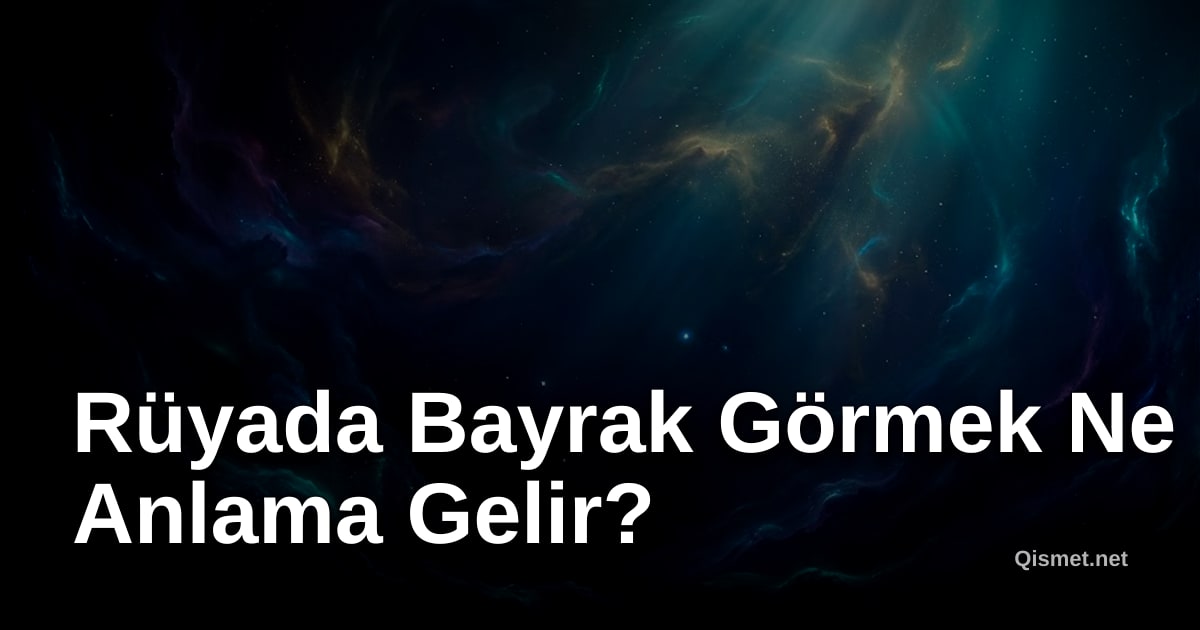 Rüyada Bayrak Görmek Ne Anlama Gelir?