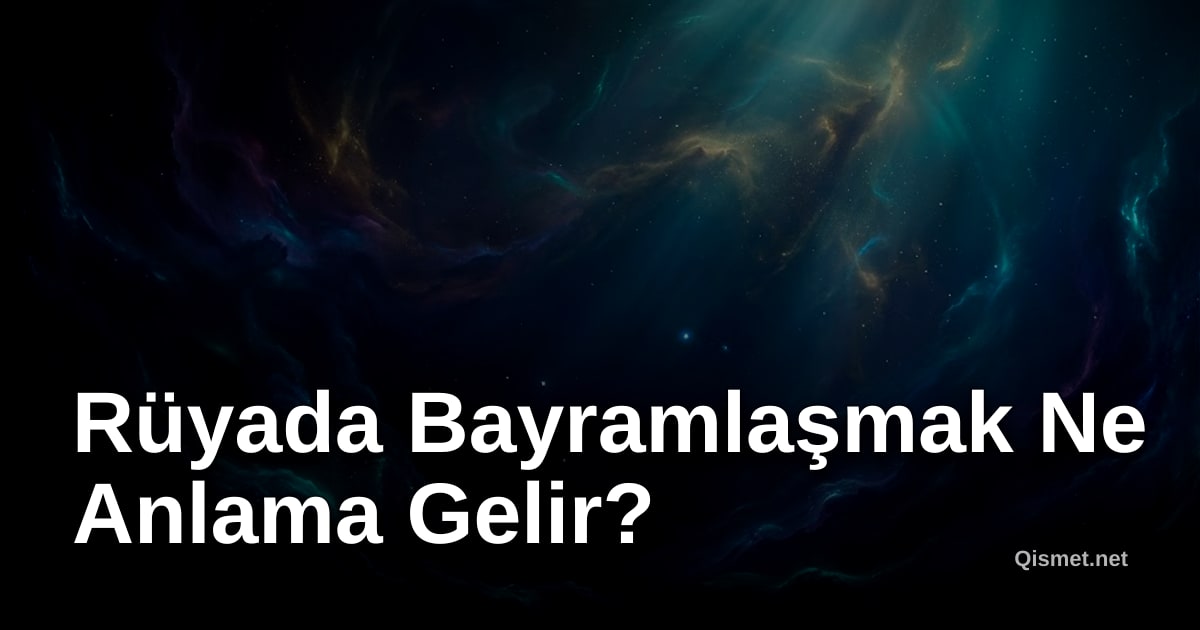 Rüyada Bayramlaşmak Ne Anlama Gelir?