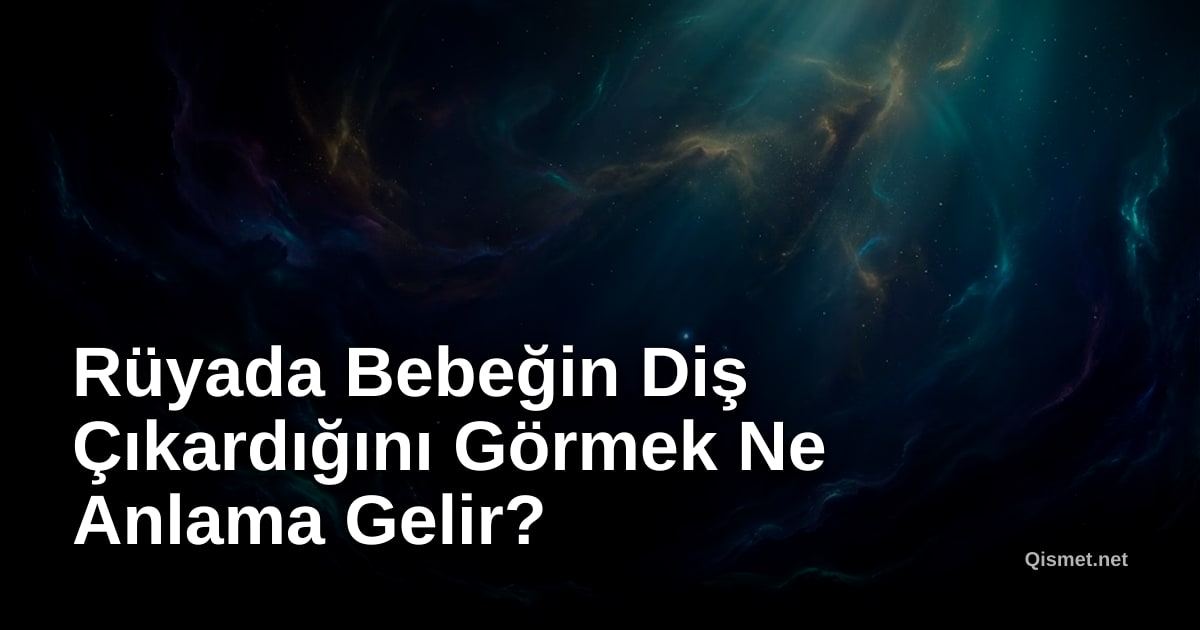 Rüyada Bebeğin Diş Çıkardığını Görmek Ne Anlama Gelir?