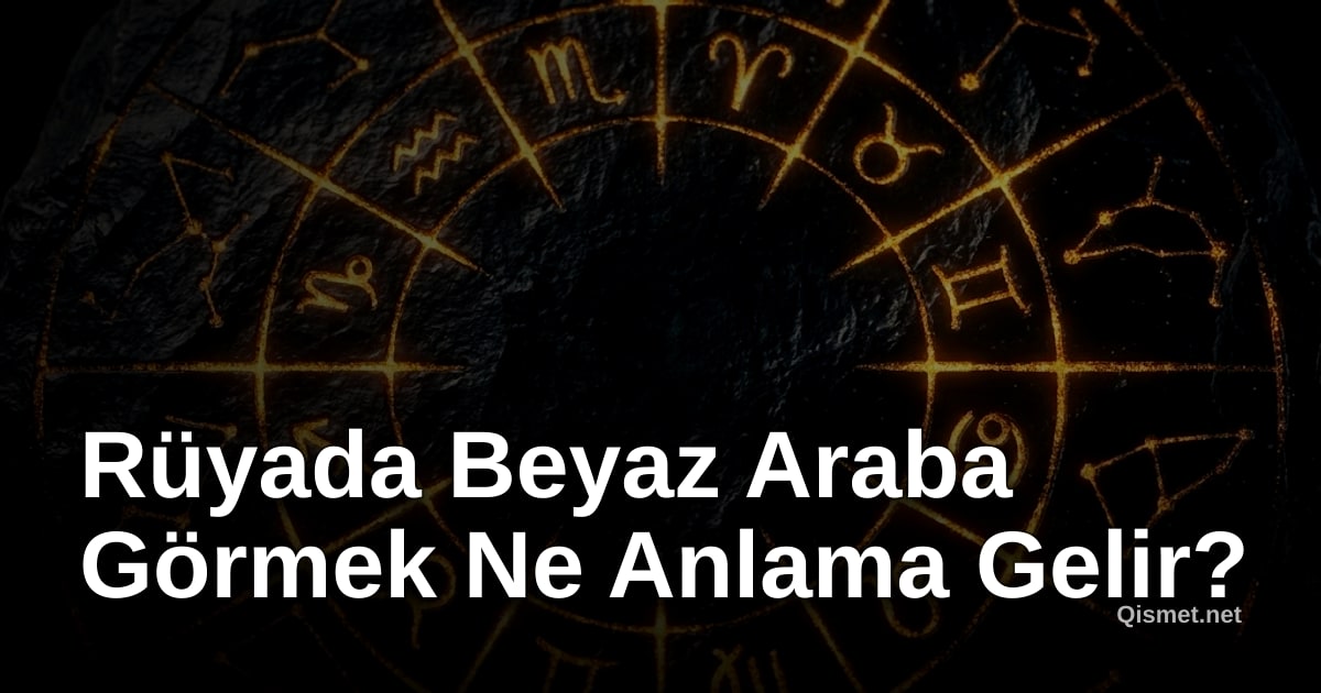 Rüyada Beyaz Araba Görmek Ne Anlama Gelir?