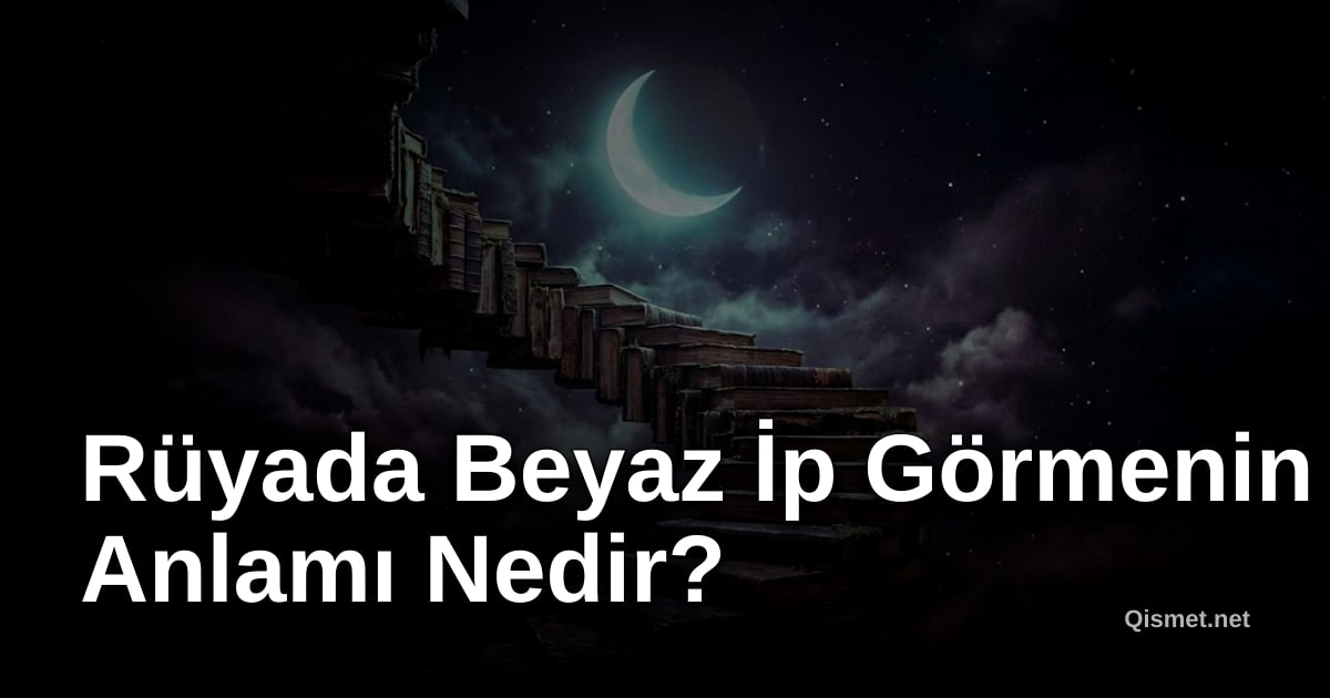 Rüyada Beyaz İp Görmenin Anlamı Nedir?