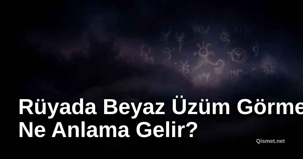 Rüyada Beyaz Üzüm Görmek Ne Anlama Gelir?