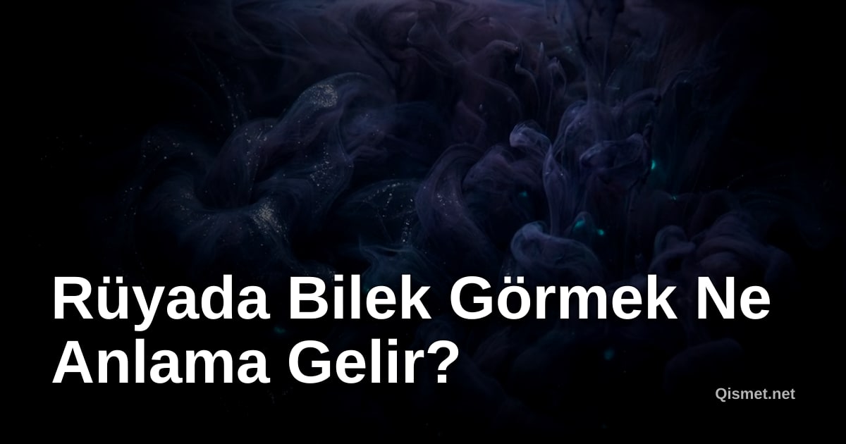 Rüyada Bilek Görmek Ne Anlama Gelir?