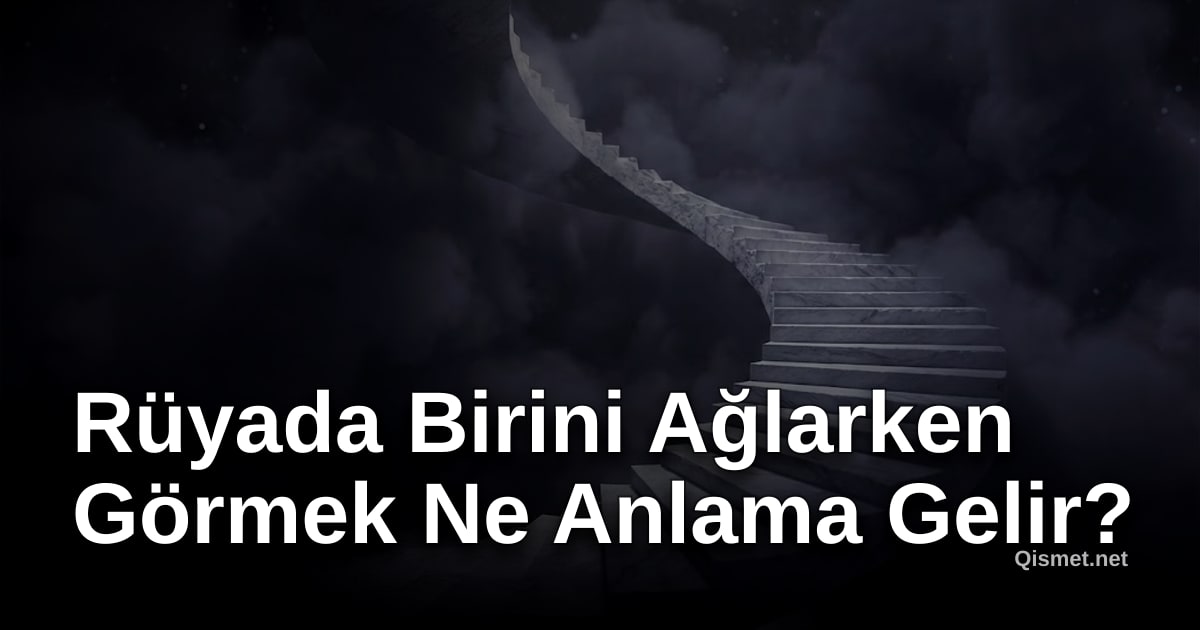 Rüyada Birini Ağlarken Görmek Ne Anlama Gelir?