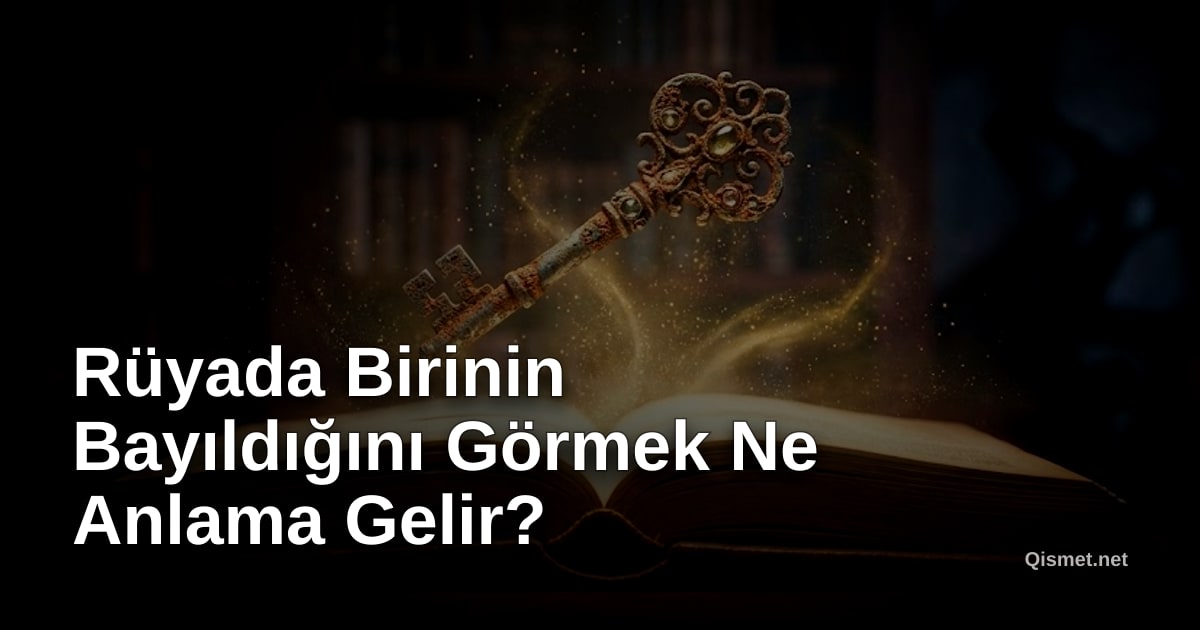 Rüyada Birinin Bayıldığını Görmek Ne Anlama Gelir?