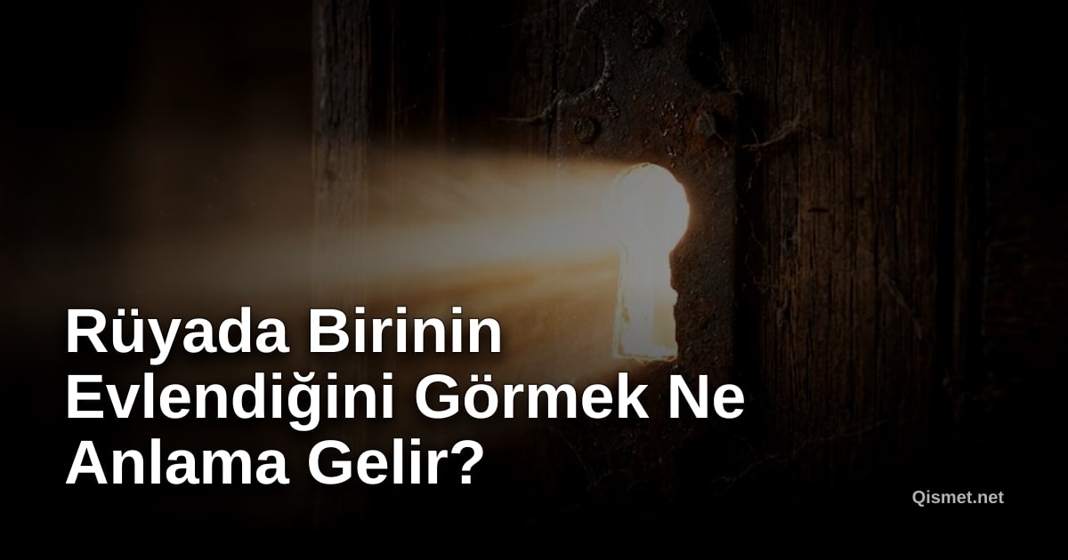 Rüyada Birinin Evlendiğini Görmek Ne Anlama Gelir?