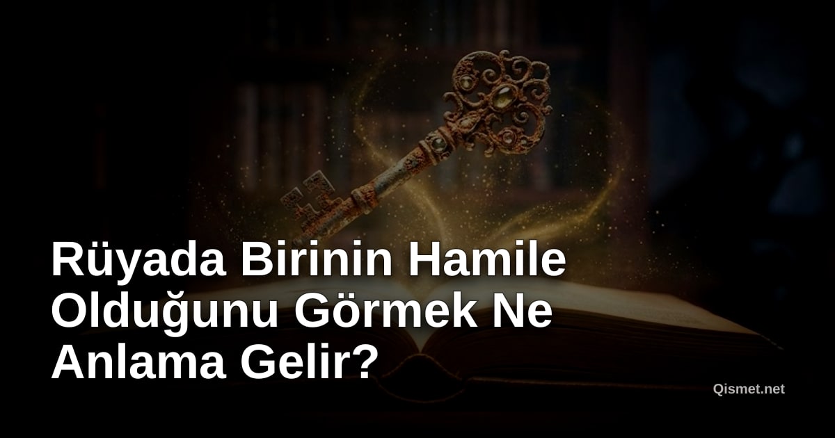 Rüyada Birinin Hamile Olduğunu Görmek Ne Anlama Gelir?
