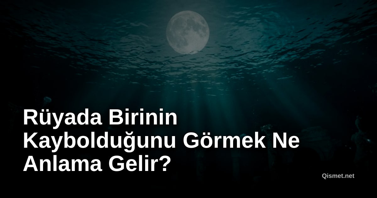 Rüyada Birinin Kaybolduğunu Görmek Ne Anlama Gelir?