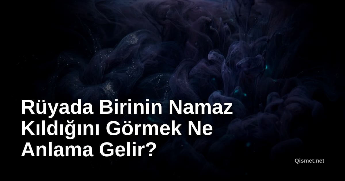 Rüyada Birinin Namaz Kıldığını Görmek Ne Anlama Gelir?