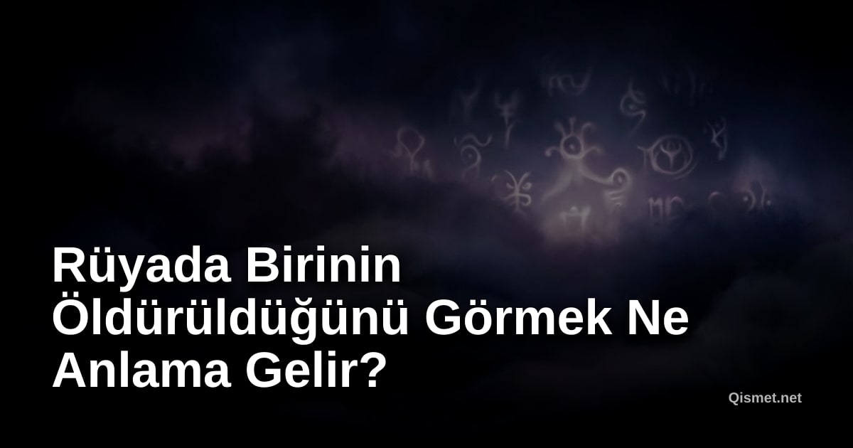 Rüyada Birinin Öldürüldüğünü Görmek Ne Anlama Gelir?