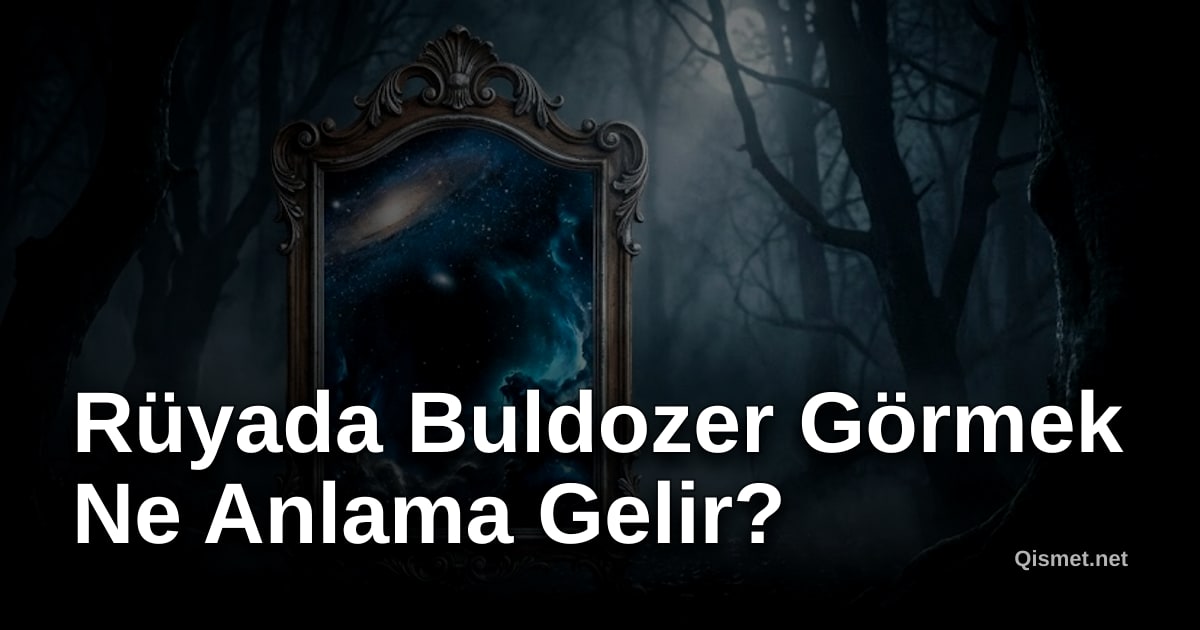 Rüyada Buldozer Görmek Ne Anlama Gelir?
