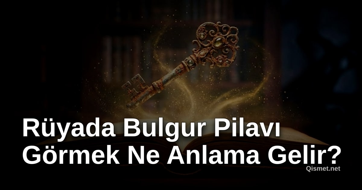 Rüyada Bulgur Pilavı Görmek Ne Anlama Gelir?