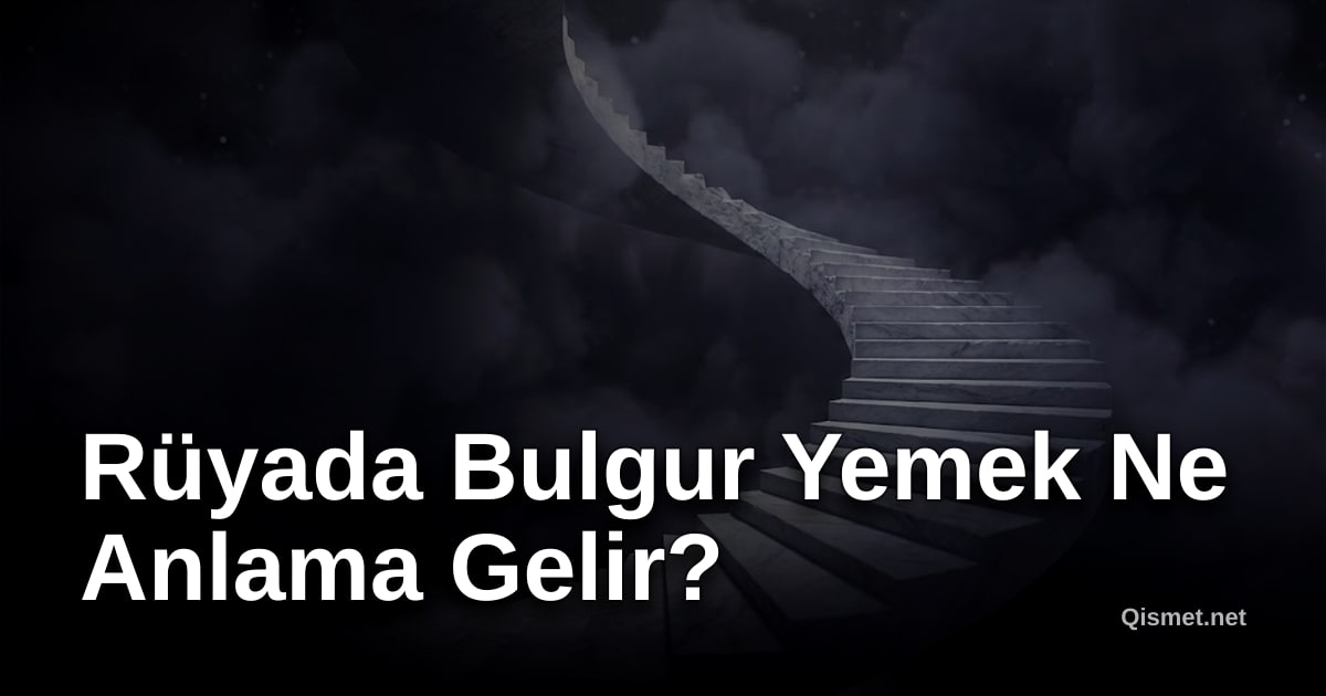 Rüyada Bulgur Yemek Ne Anlama Gelir?
