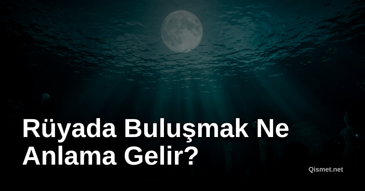 Rüyada Buluşmak Ne Anlama Gelir?