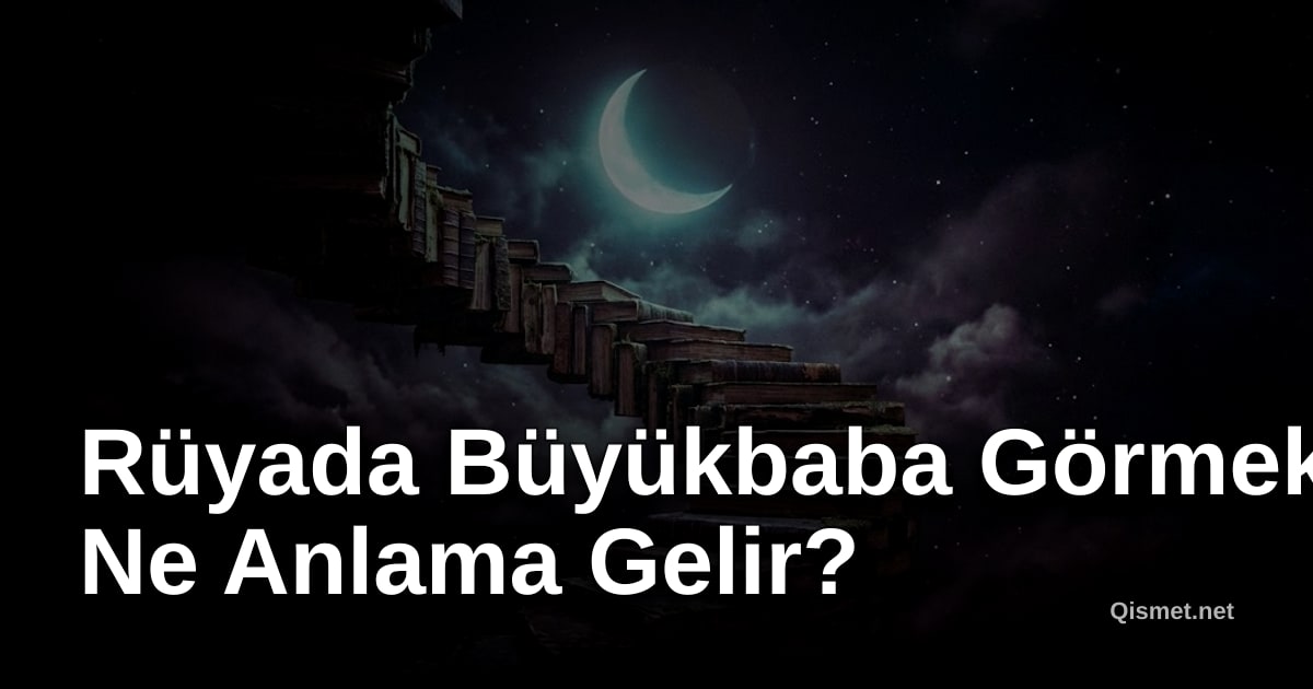 Rüyada Büyükbaba Görmek Ne Anlama Gelir?