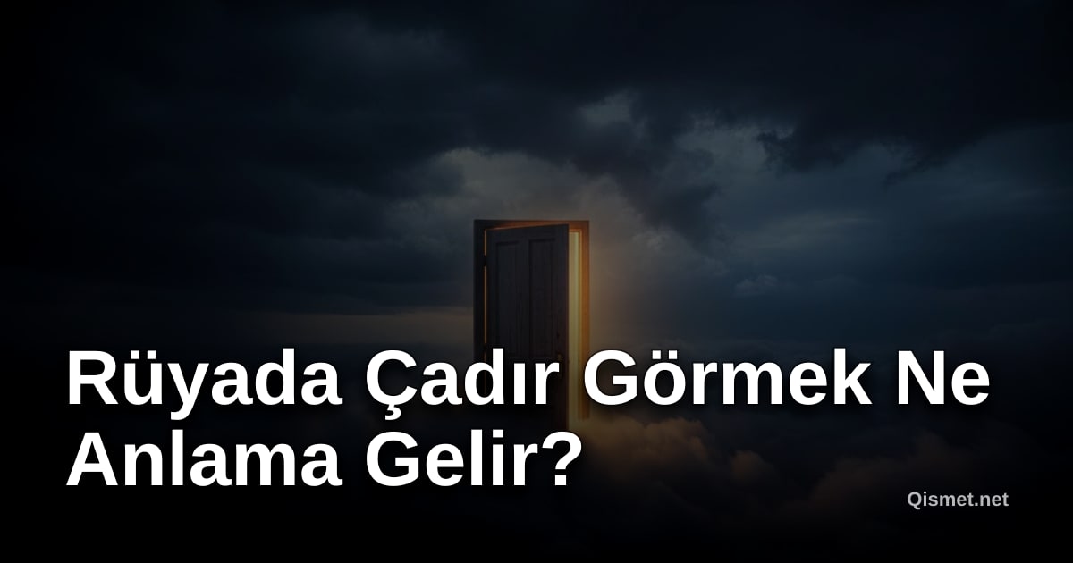 Rüyada Çadır Görmek Ne Anlama Gelir?