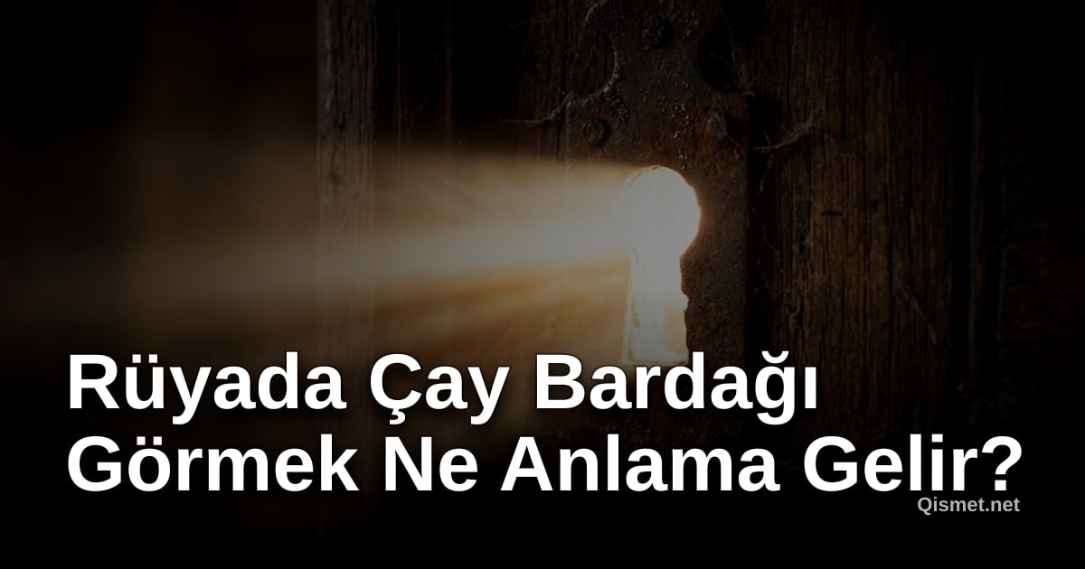 Rüyada Çay Bardağı Görmek Ne Anlama Gelir?