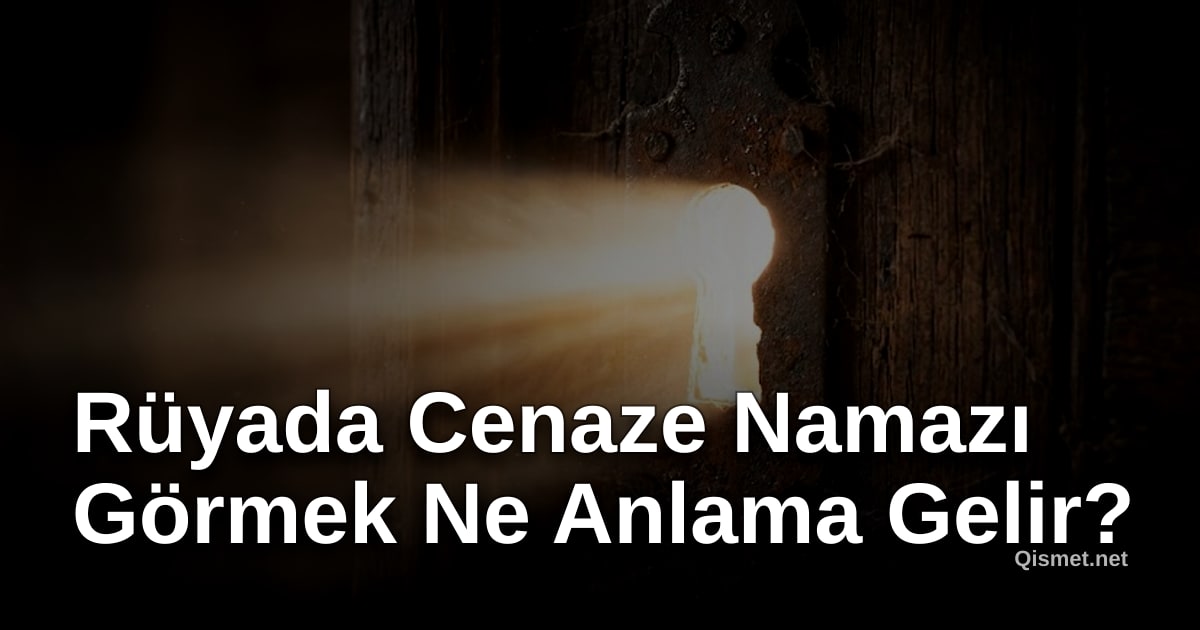 Rüyada Cenaze Namazı Görmek Ne Anlama Gelir?