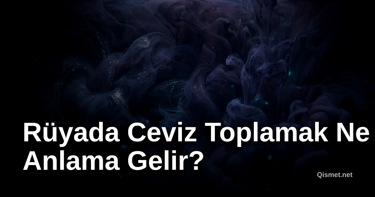 Rüyada Ceviz Toplamak Ne Anlama Gelir?