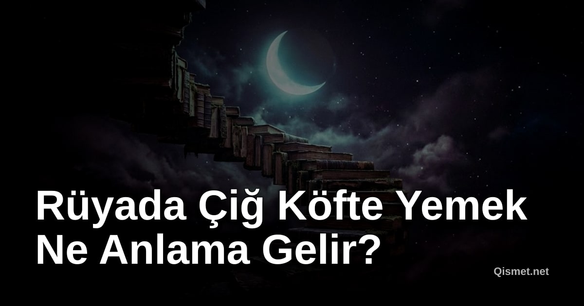 Rüyada Çiğ Köfte Yemek Ne Anlama Gelir?