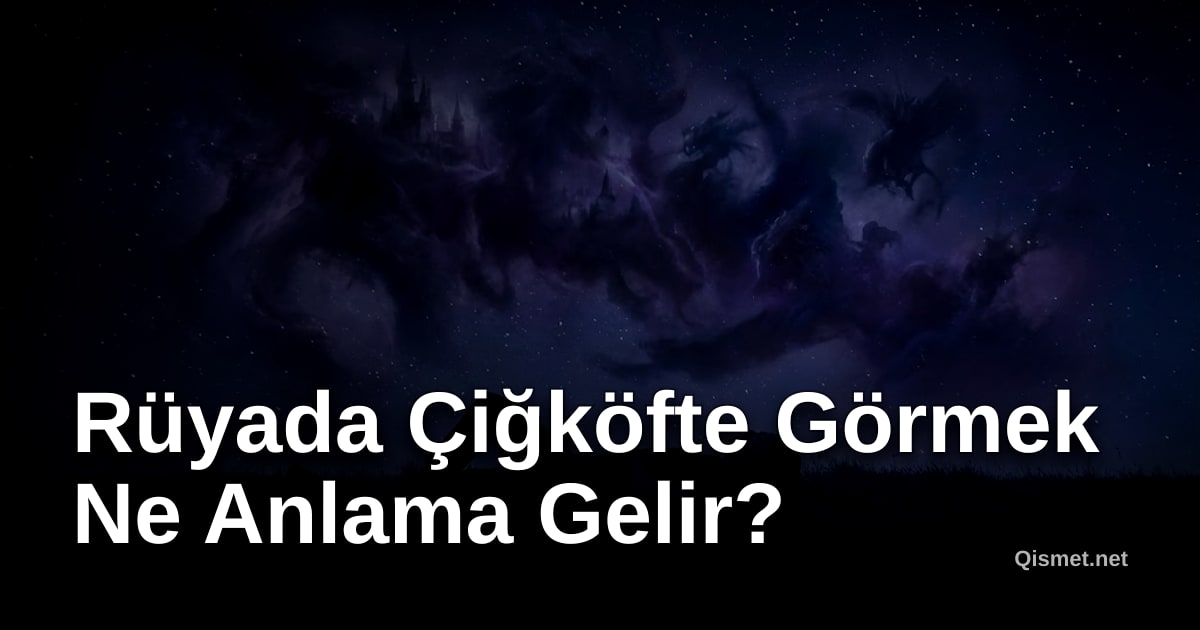 Rüyada Çiğköfte Görmek Ne Anlama Gelir?