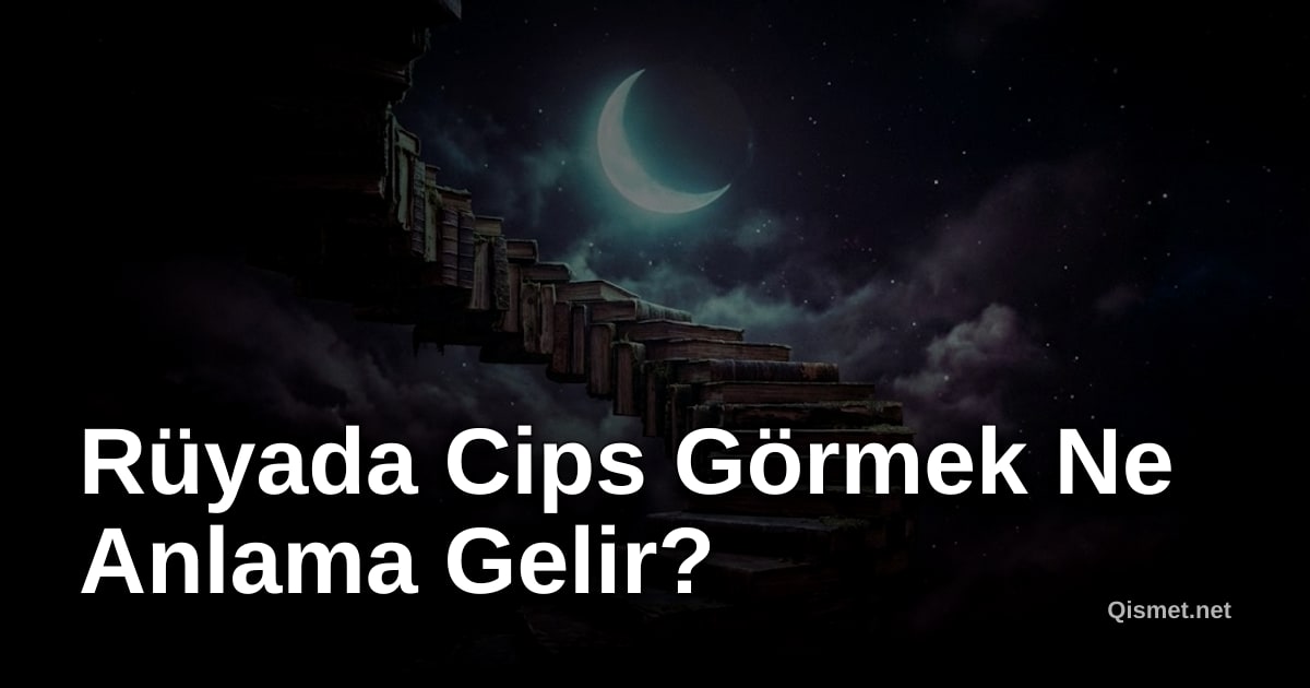 Rüyada Cips Görmek Ne Anlama Gelir?