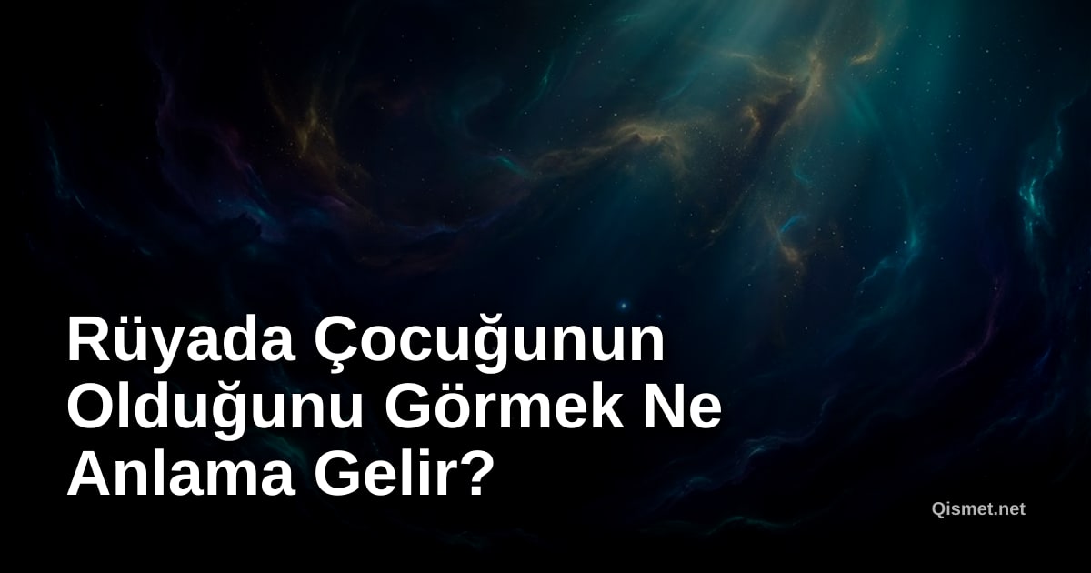 Rüyada Çocuğunun Olduğunu Görmek Ne Anlama Gelir?