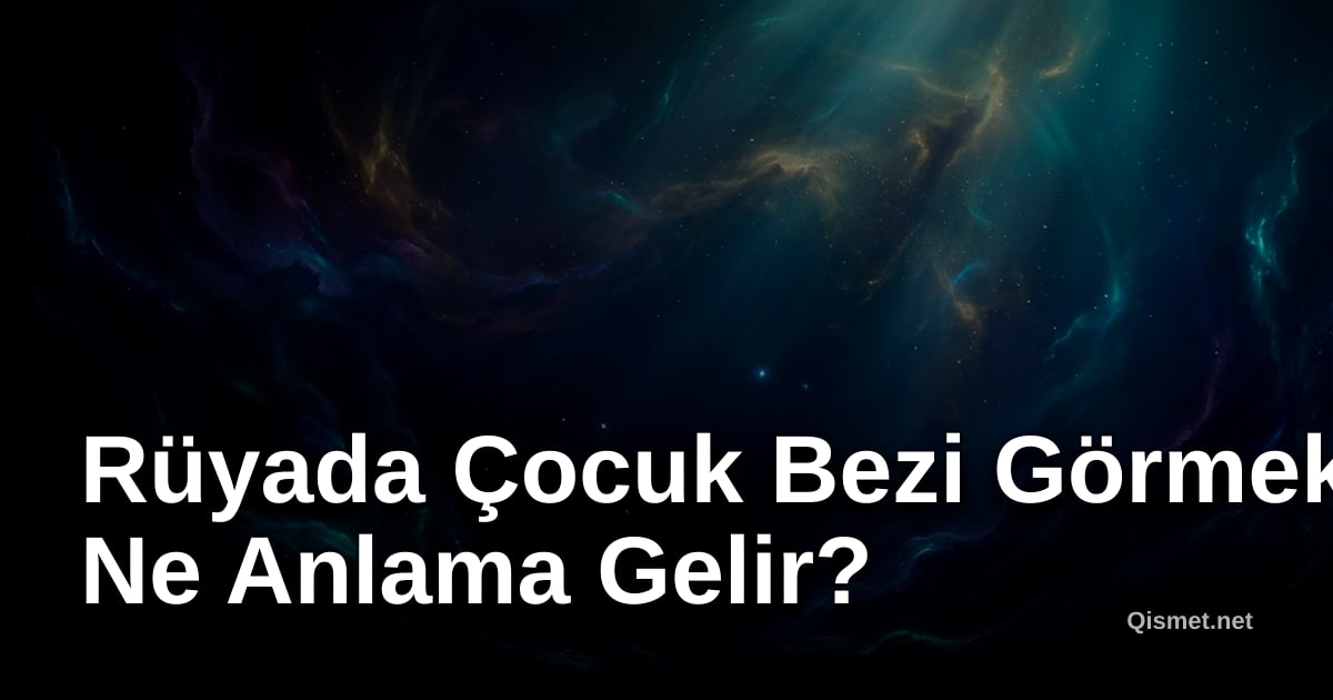 Rüyada Çocuk Bezi Görmek Ne Anlama Gelir?