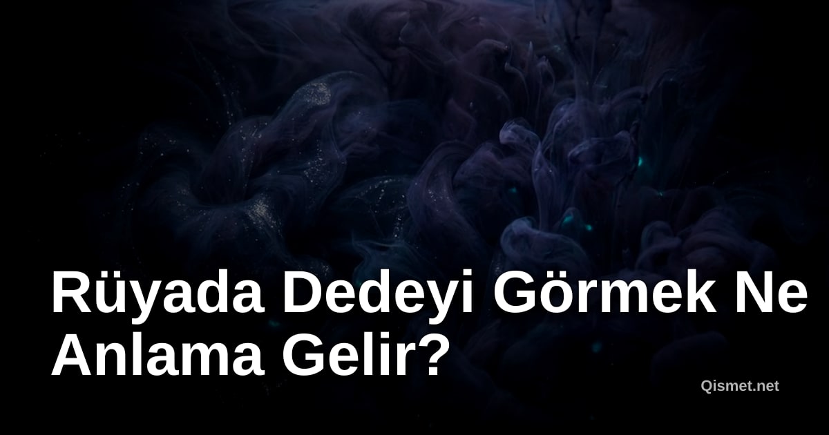 Rüyada Dedeyi Görmek Ne Anlama Gelir?
